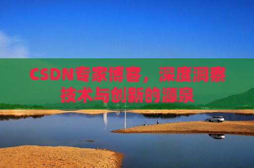 CSDN专家博客，深度洞察技术与创新的源泉