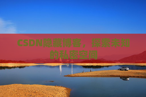 CSDN隐藏博客,探索未知的私密空间